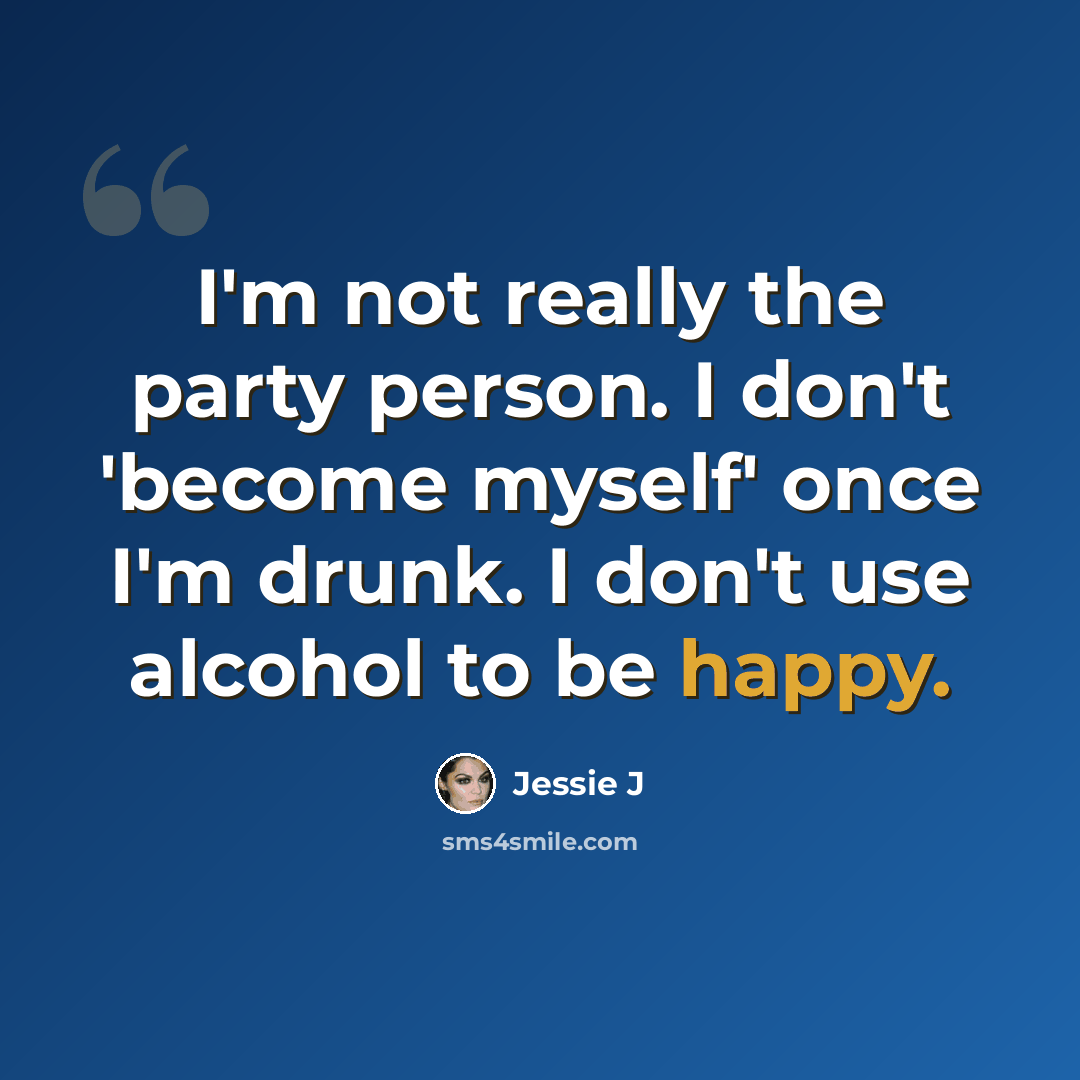 “I'm not really the party person. I don't 'become myself' once I'm drunk. I don't use alcohol to be happy.” quote by Jessie J