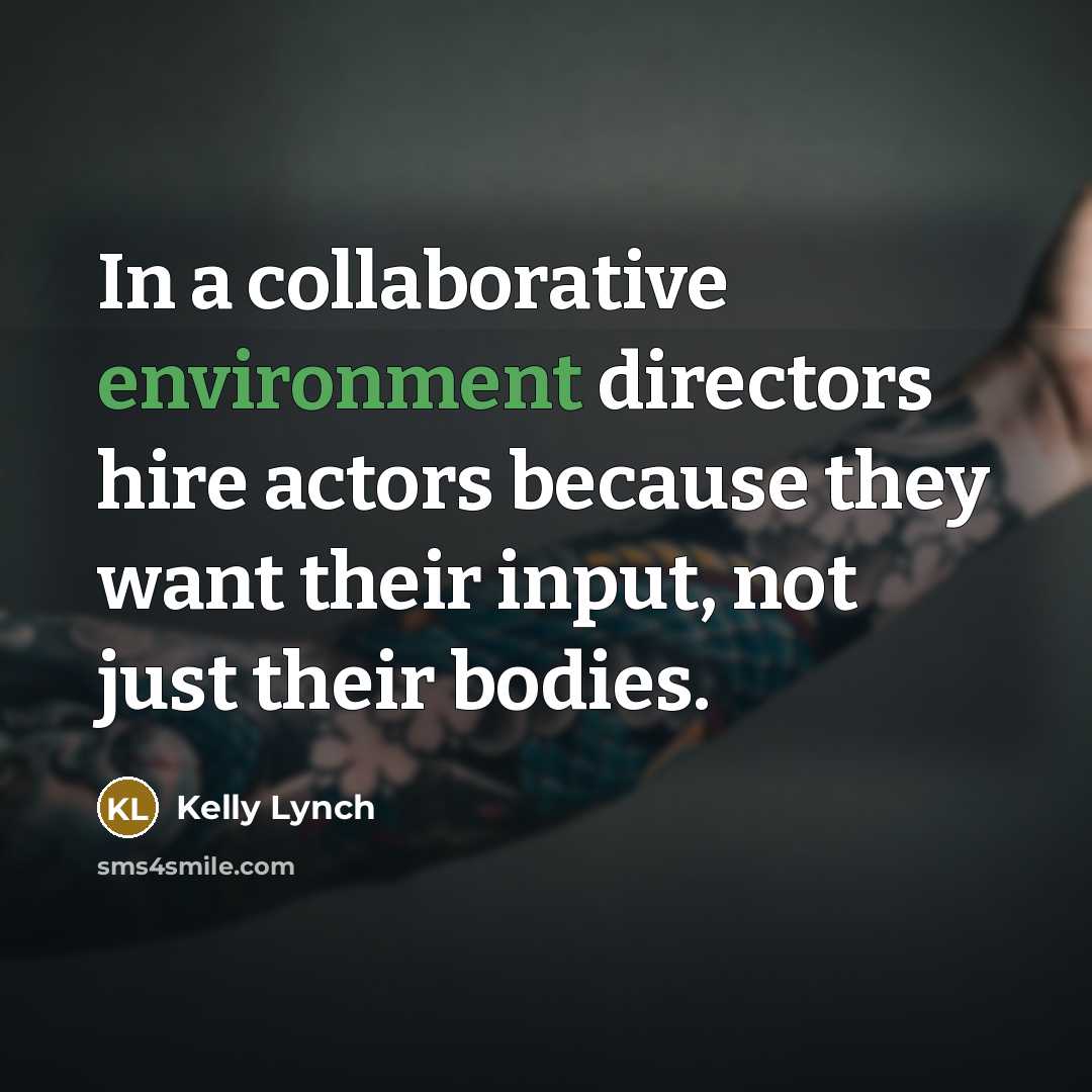 “In a collaborative environment directors hire actors because they want their input, not just their bodies.” quote by Kelly Lynch