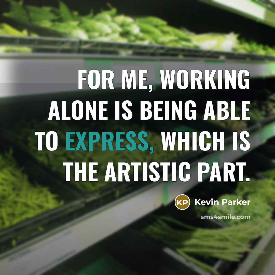 “For me, working alone is being able to express, which is the artistic part.” quote by Kevin Parker