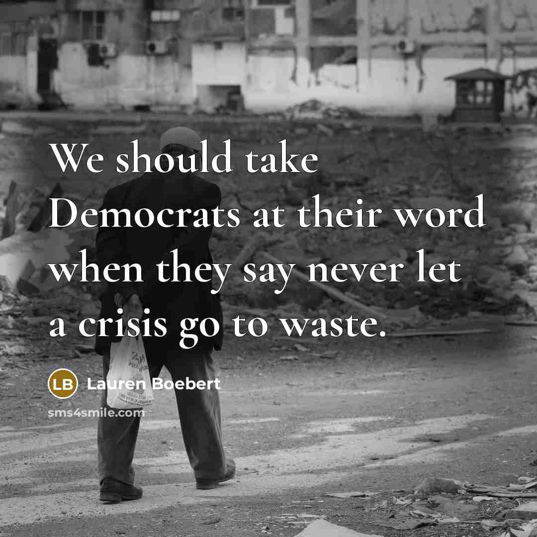 “We should take Democrats at their word when they say never let a crisis go to waste.” quote by Lauren Boebert