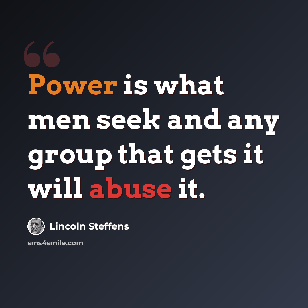 “Power is what men seek and any group that gets it will abuse it.” quote by Lincoln Steffens