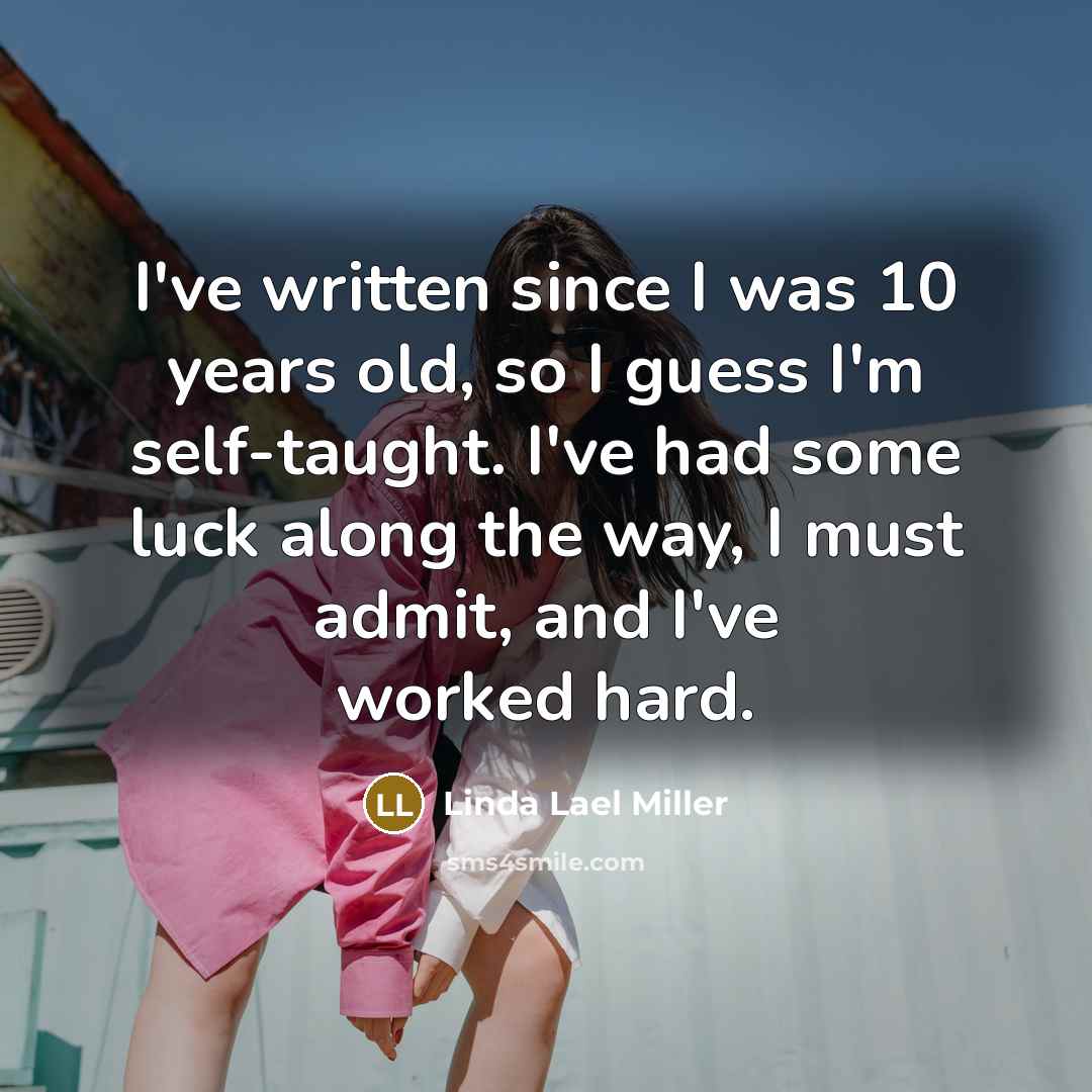 “I've written since I was 10 years old, so I guess I'm self-taught. I've had some luck along the way, I must admit, and I've worked hard.” quote by Linda Lael Miller