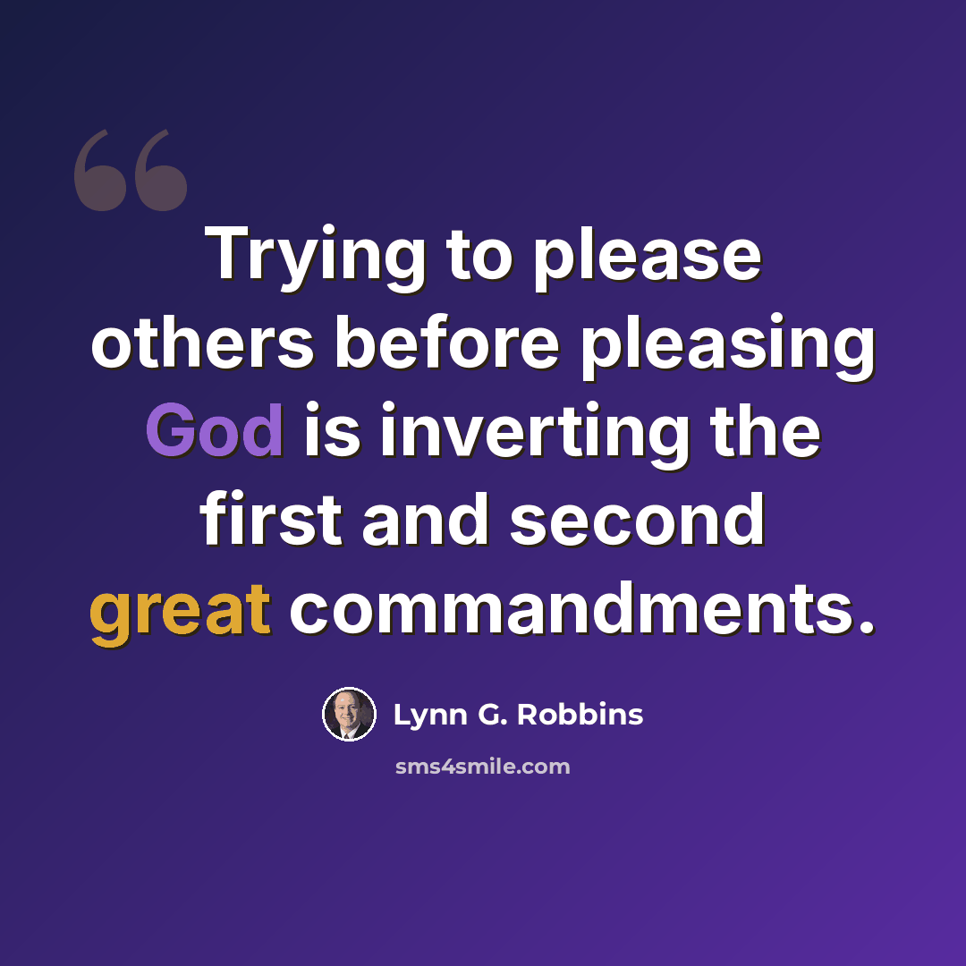 “Trying to please others before pleasing God is inverting the first and second great commandments.” quote by Lynn G. Robbins