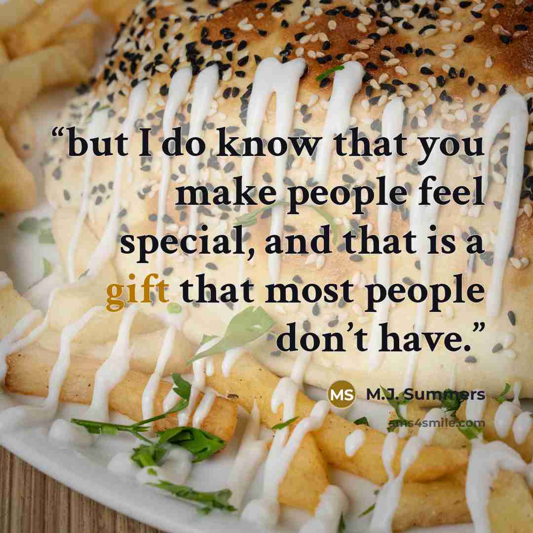 “but I do know that you make people feel special, and that is a gift that most people don’t have.” quote by M.J. Summers
