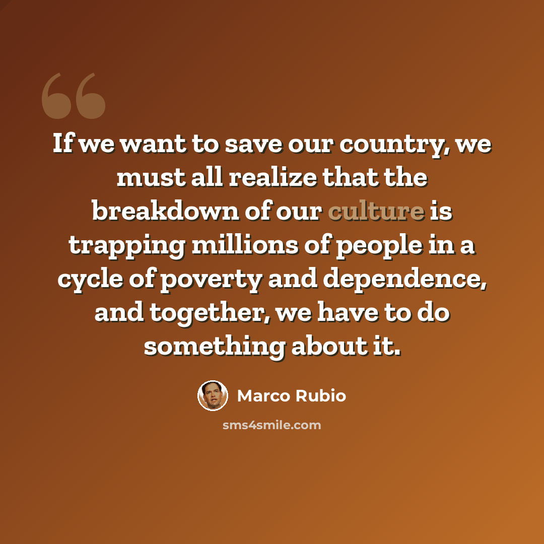 “If we want to save our country, we must all realize that the breakdown of our culture is trapping millions of people in a cycle of poverty and dependence, and together, we have to do something about it.” quote by Marco Rubio