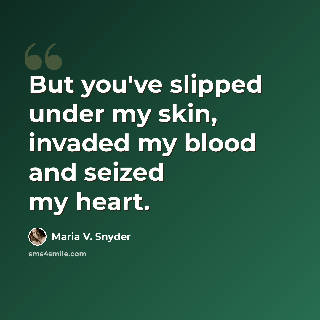 “But you've slipped under my skin, invaded my blood and seized my heart.” quote by Maria V. Snyder