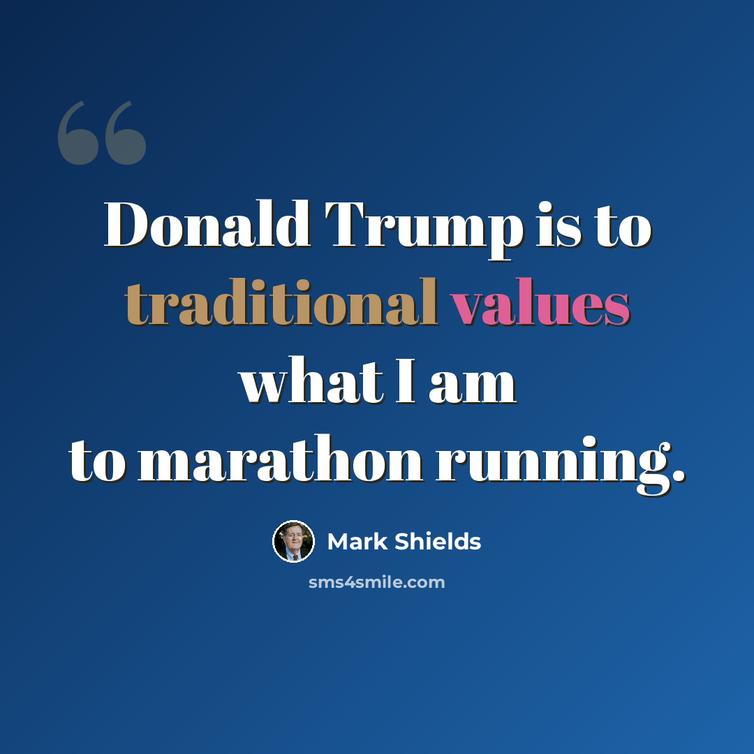 “Donald Trump is to traditional values what I am to marathon running.” quote by Mark Shields