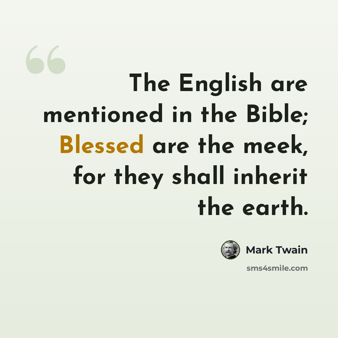 “The English are mentioned in the Bible; Blessed are the meek, for they shall inherit the earth.” quote by Mark Twain