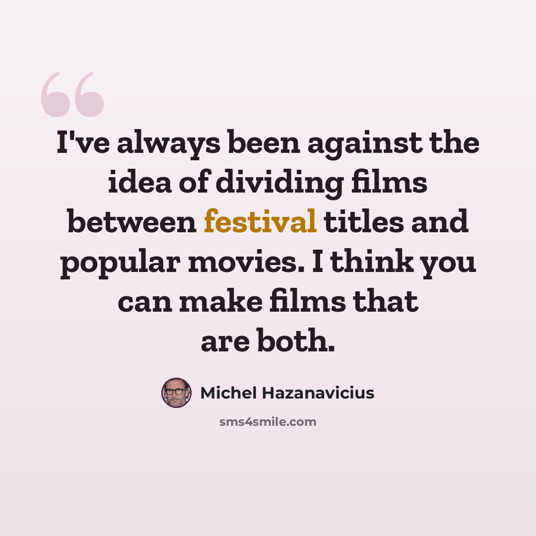 “I've always been against the idea of dividing films between festival titles and popular movies. I think you can make films that are both.” quote by Michel Hazanavicius