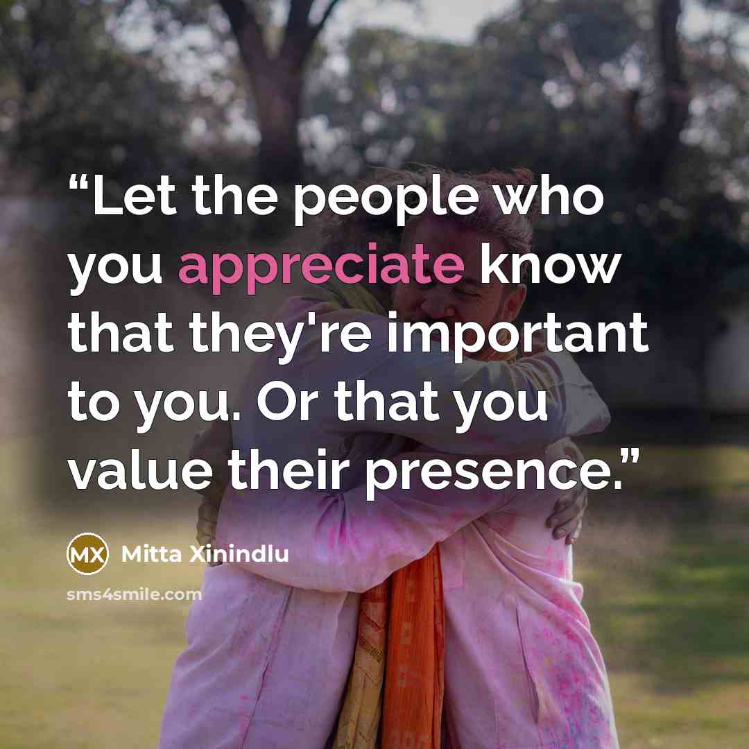 “Let the people who you appreciate know that they're important to you. Or that you value their presence.” quote by Mitta Xinindlu