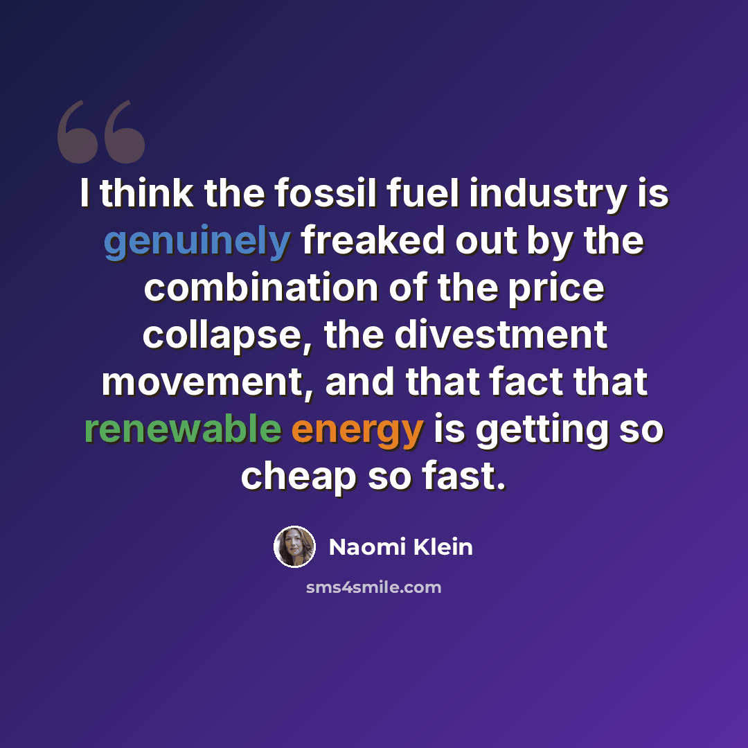 “I think the fossil fuel industry is genuinely freaked out by the combination of the price collapse, the divestment movement, and that fact that renewable energy is getting so cheap so fast.” quote by Naomi Klein