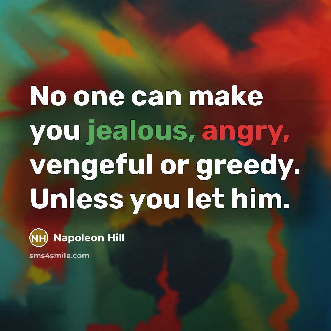 “No one can make you jealous, angry, vengeful or greedy. Unless you let him.” quote by Napoleon Hill