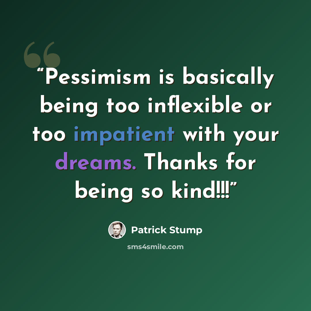 “Pessimism is basically being too inflexible or too impatient with your dreams. Thanks for being so kind!!!” quote by Patrick Stump