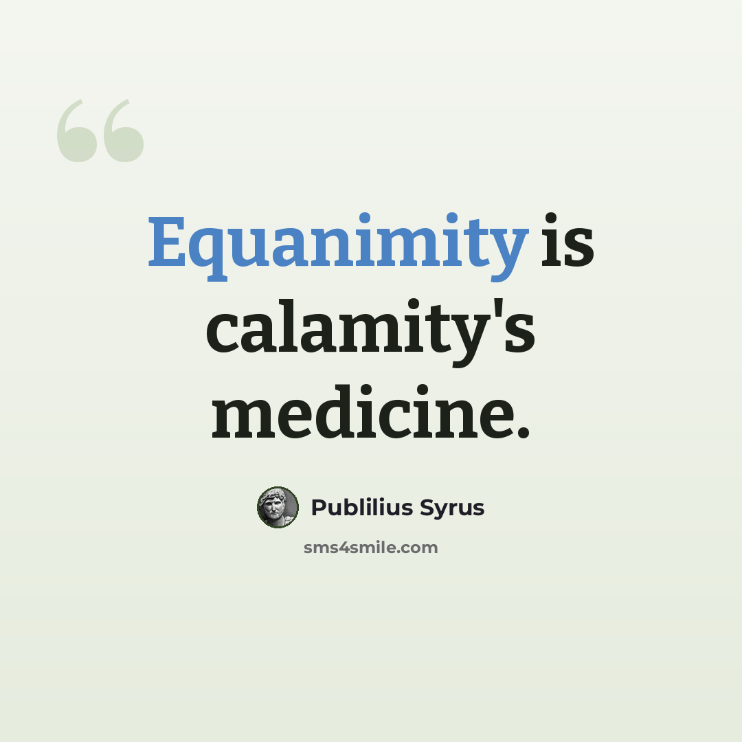 “Equanimity is calamity's medicine.” quote by Publilius Syrus
