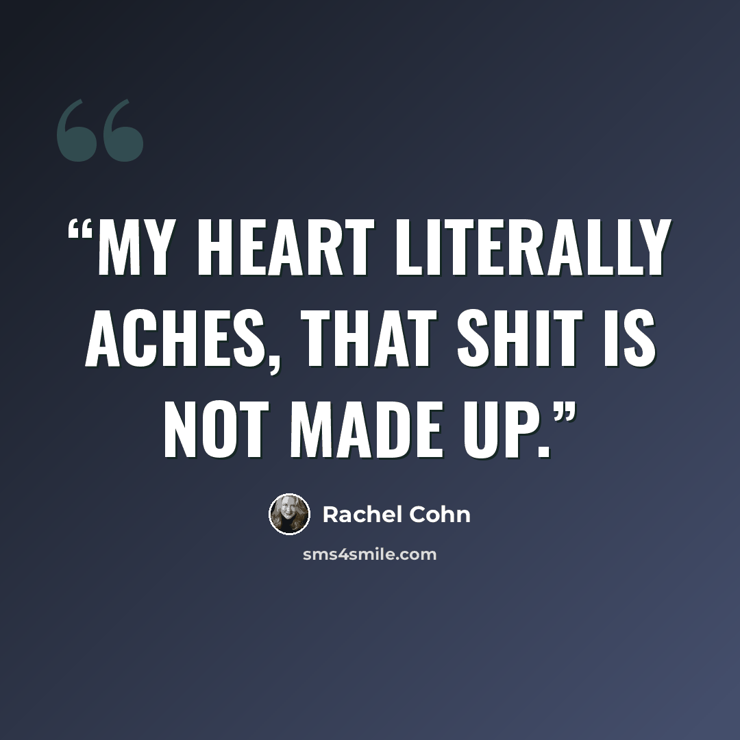 “My heart literally aches, that shit is not made up.” quote by Rachel Cohn