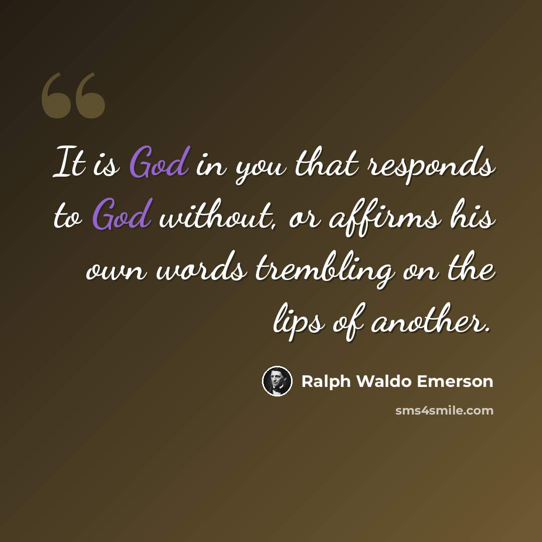 “It is God in you that responds to God without, or affirms his own words trembling on the lips of another.” quote by Ralph Waldo Emerson