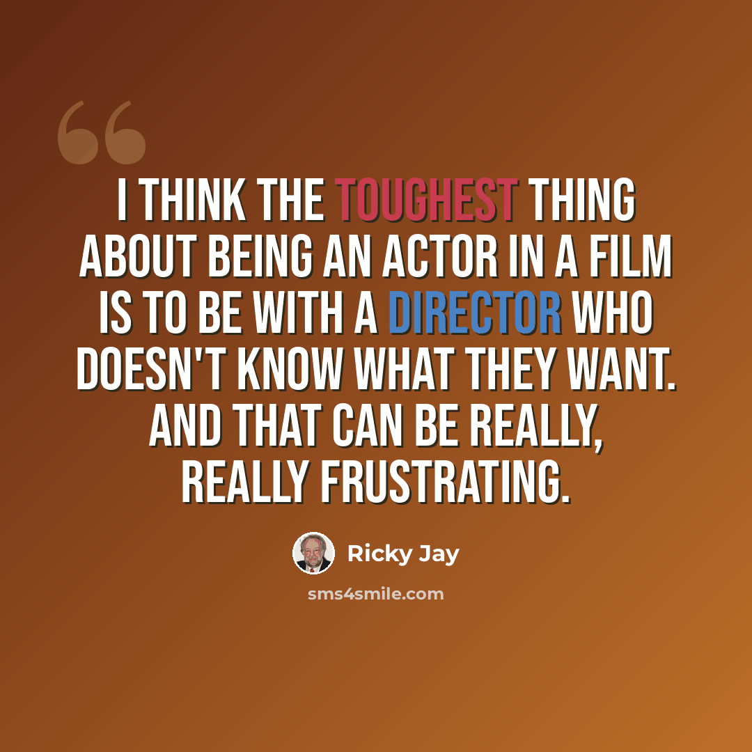 “I think the toughest thing about being an actor in a film is to be with a director who doesn't know what they want. And that can be really, really frustrating.” quote by Ricky Jay