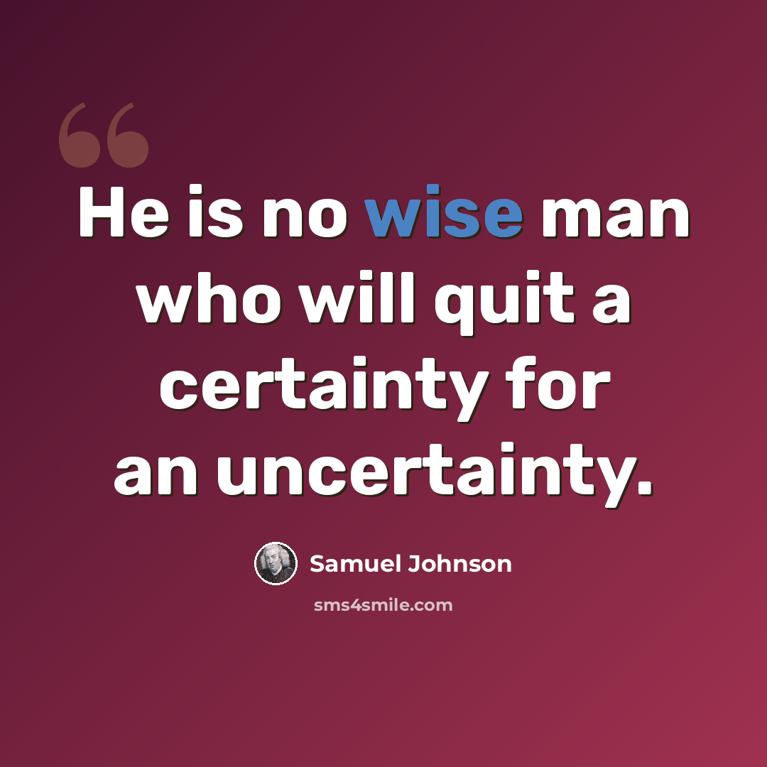 “He is no wise man who will quit a certainty for an uncertainty.” quote by Samuel Johnson
