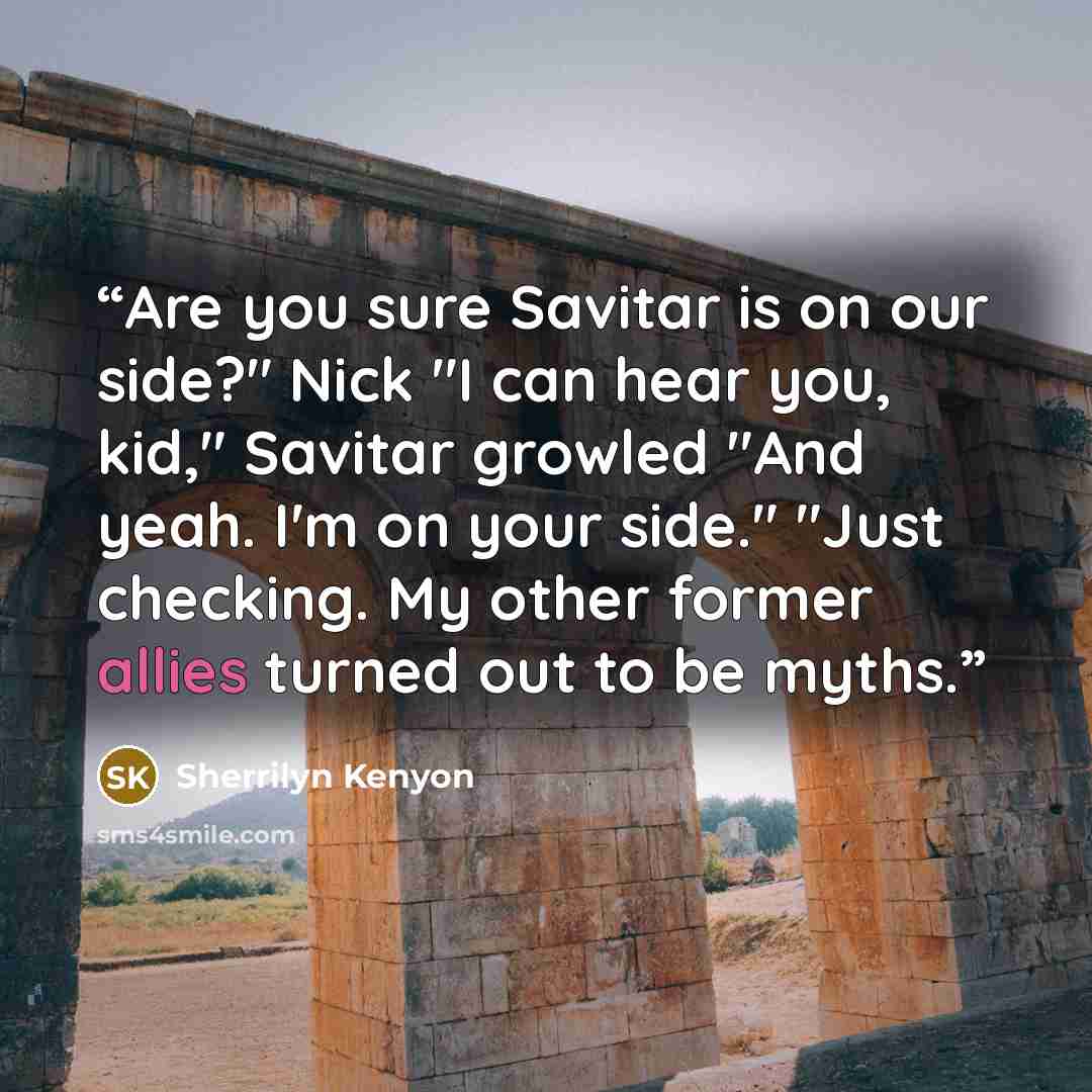 “Are you sure Savitar is on our side?" Nick "I can hear you, kid," Savitar growled "And yeah. I'm on your side." "Just checking. My other former allies turned out to be myths.” quote by Sherrilyn Kenyon