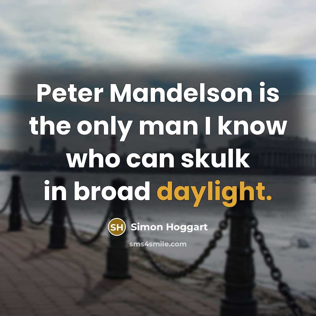 “Peter Mandelson is the only man I know who can skulk in broad daylight.” quote by Simon Hoggart