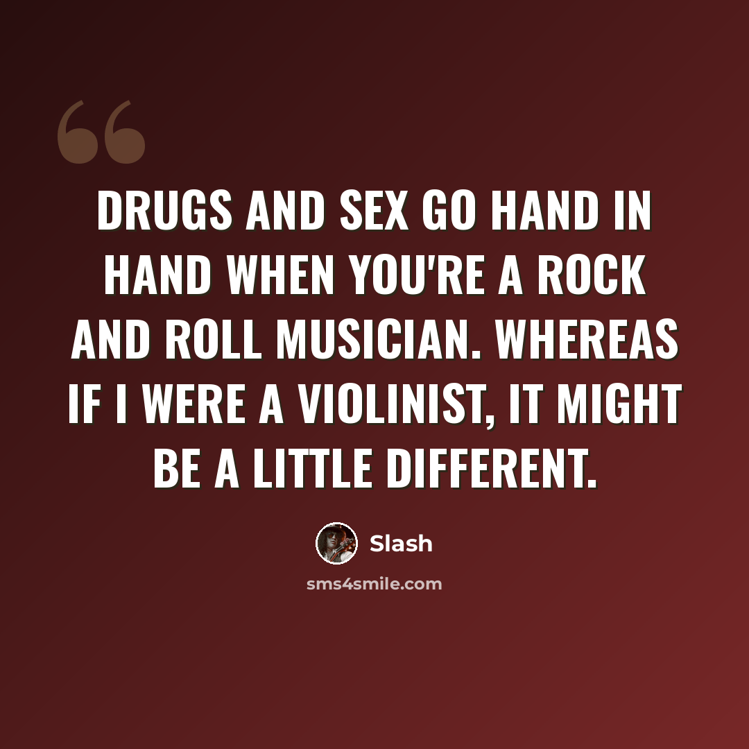 “Drugs and sex go hand in hand when you're a rock and roll musician. Whereas if I were a violinist, it might be a little different.” quote by Slash