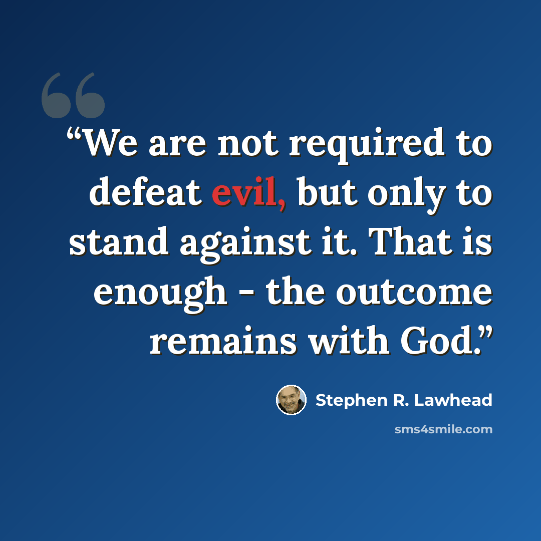 “We are not required to defeat evil, but only to stand against it. That is enough - the outcome remains with God.” quote by Stephen R. Lawhead