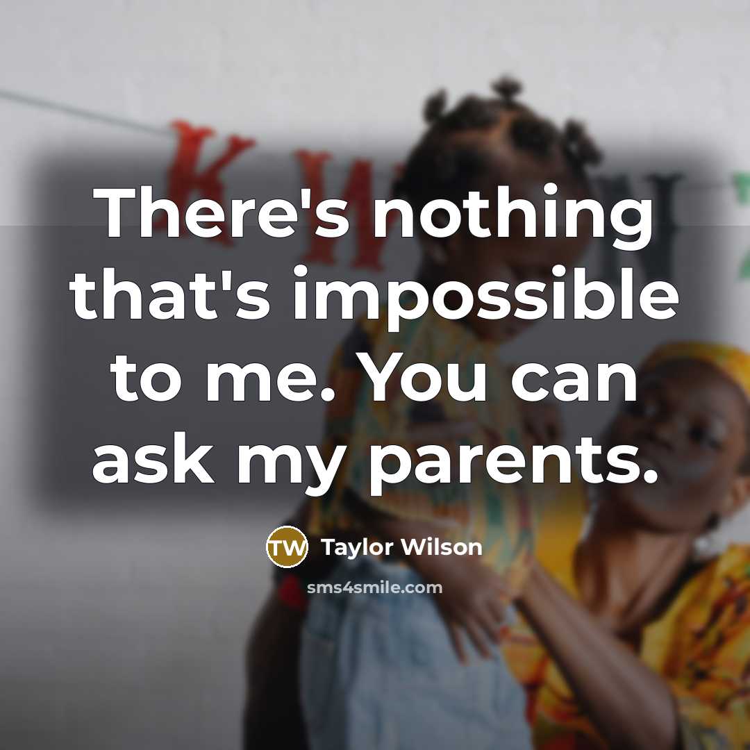 “There's nothing that's impossible to me. You can ask my parents.” quote by Taylor Wilson