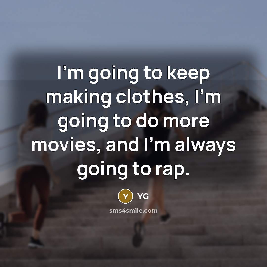 “I'm going to keep making clothes, I'm going to do more movies, and I'm always going to rap.” quote by YG