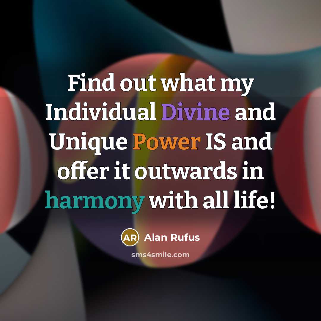 “Find out what my Individual Divine and Unique Power IS and offer it outwards in harmony with all life!” quote by Alan Rufus