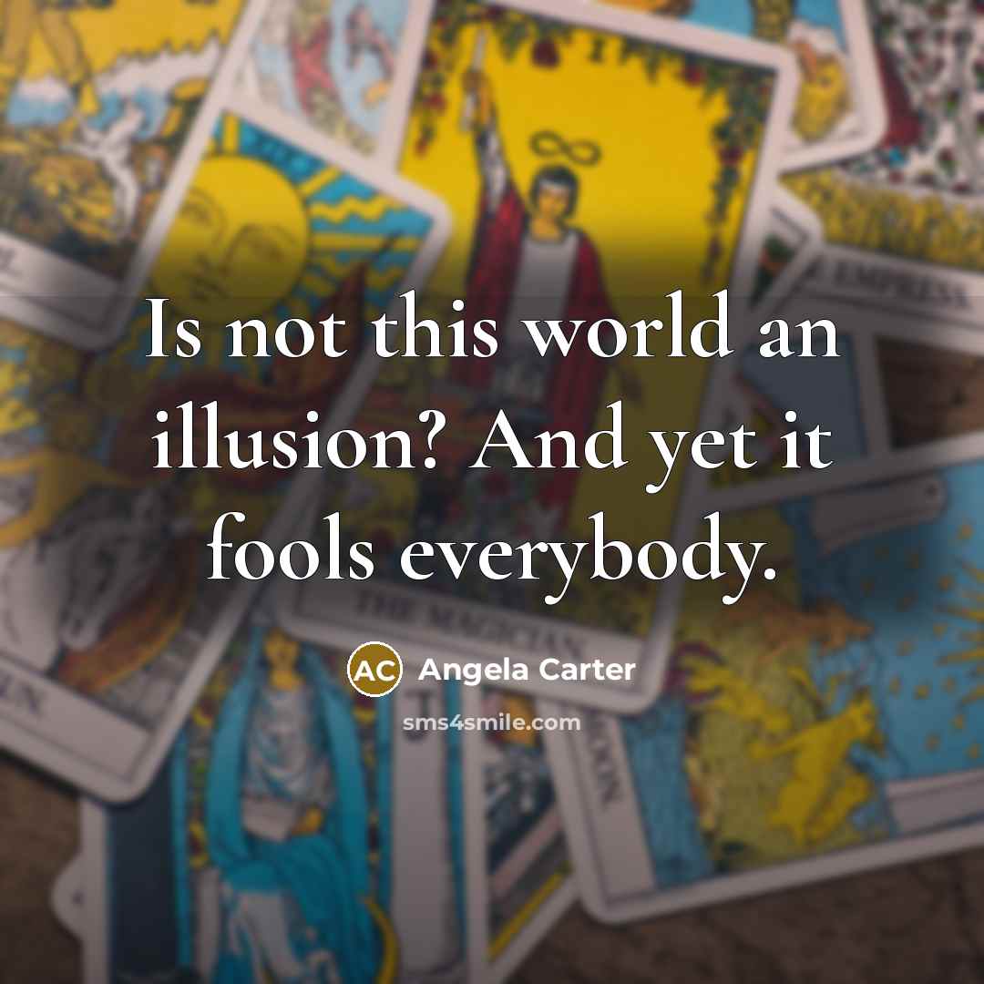 “Is not this world an illusion? And yet it fools everybody.” quote by Angela Carter