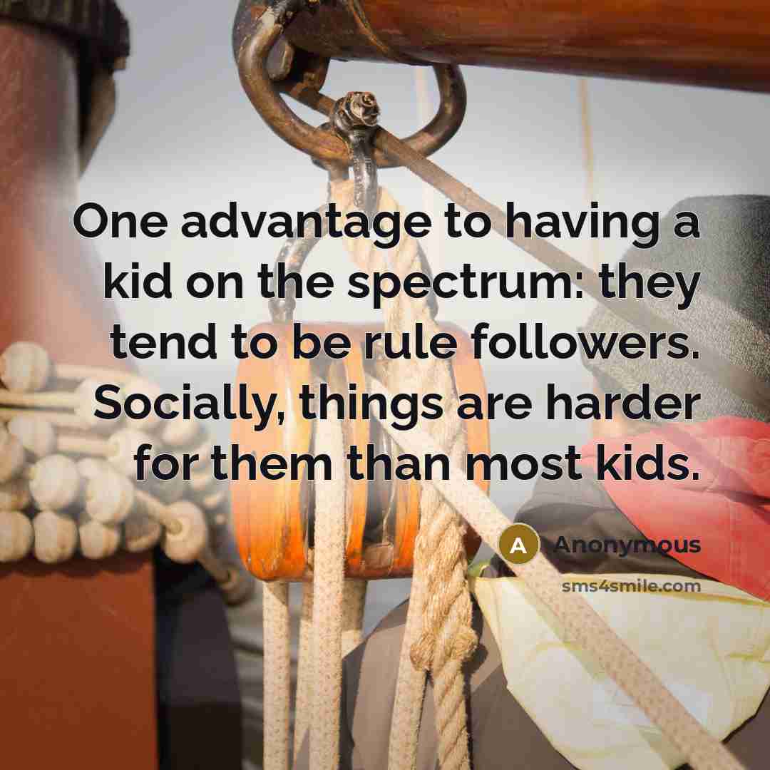 “One advantage to having a kid on the spectrum: they tend to be rule followers. Socially, things are harder for them than most kids.” quote by Anonymous