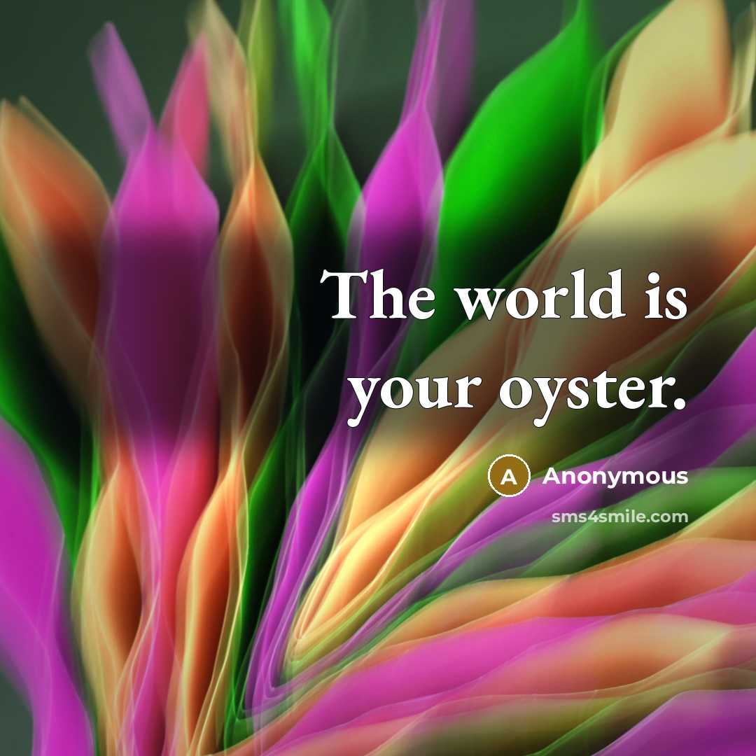 “The world is your oyster.” quote by Anonymous