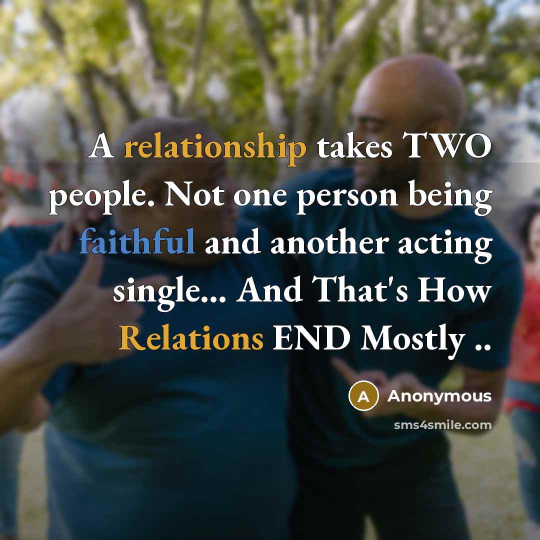 “A relationship takes TWO people. Not one person being faithful and another acting single... And That's How Relations END Mostly ..” quote by Anonymous