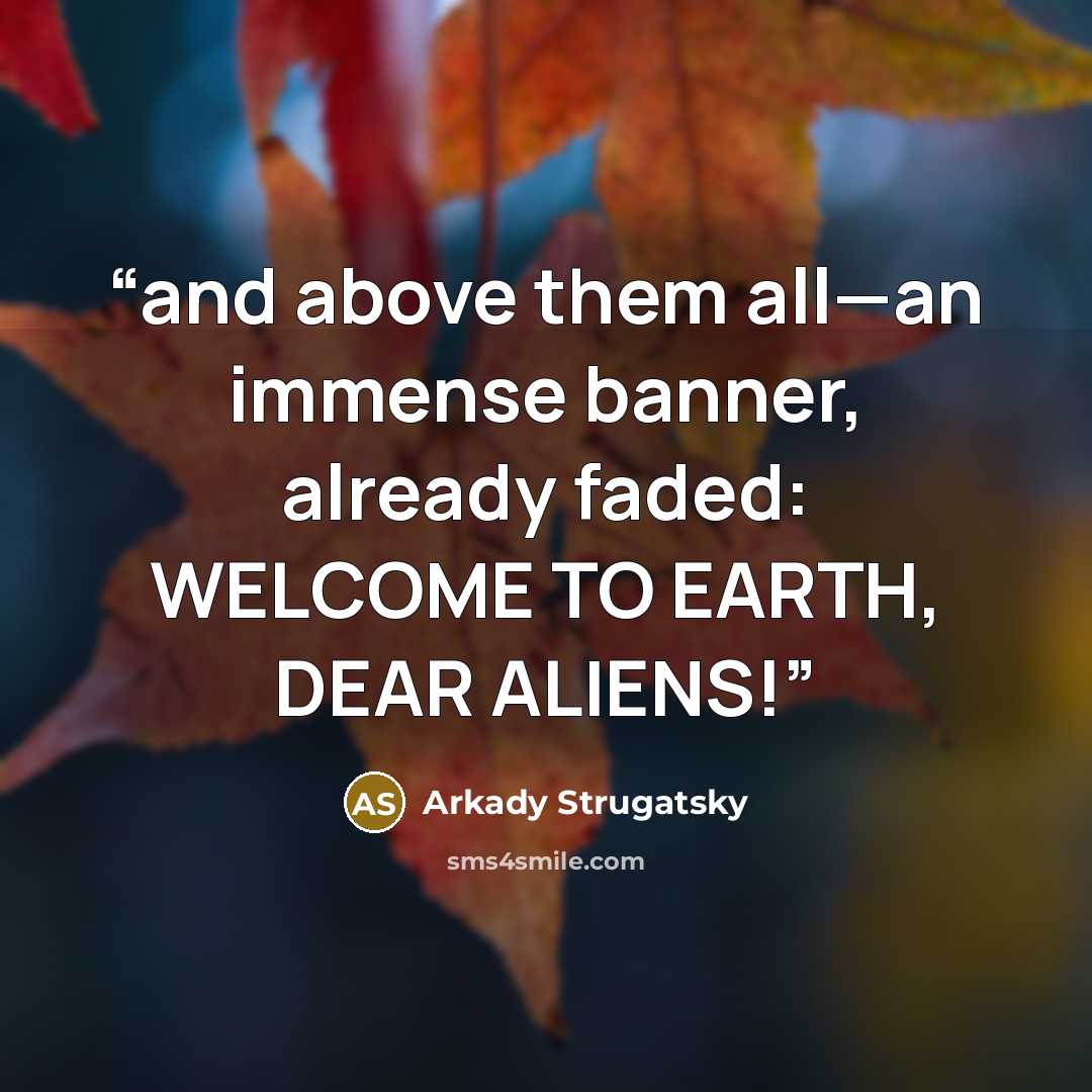 “and above them all—an immense banner, already faded: WELCOME TO EARTH, DEAR ALIENS!” quote by Arkady Strugatsky