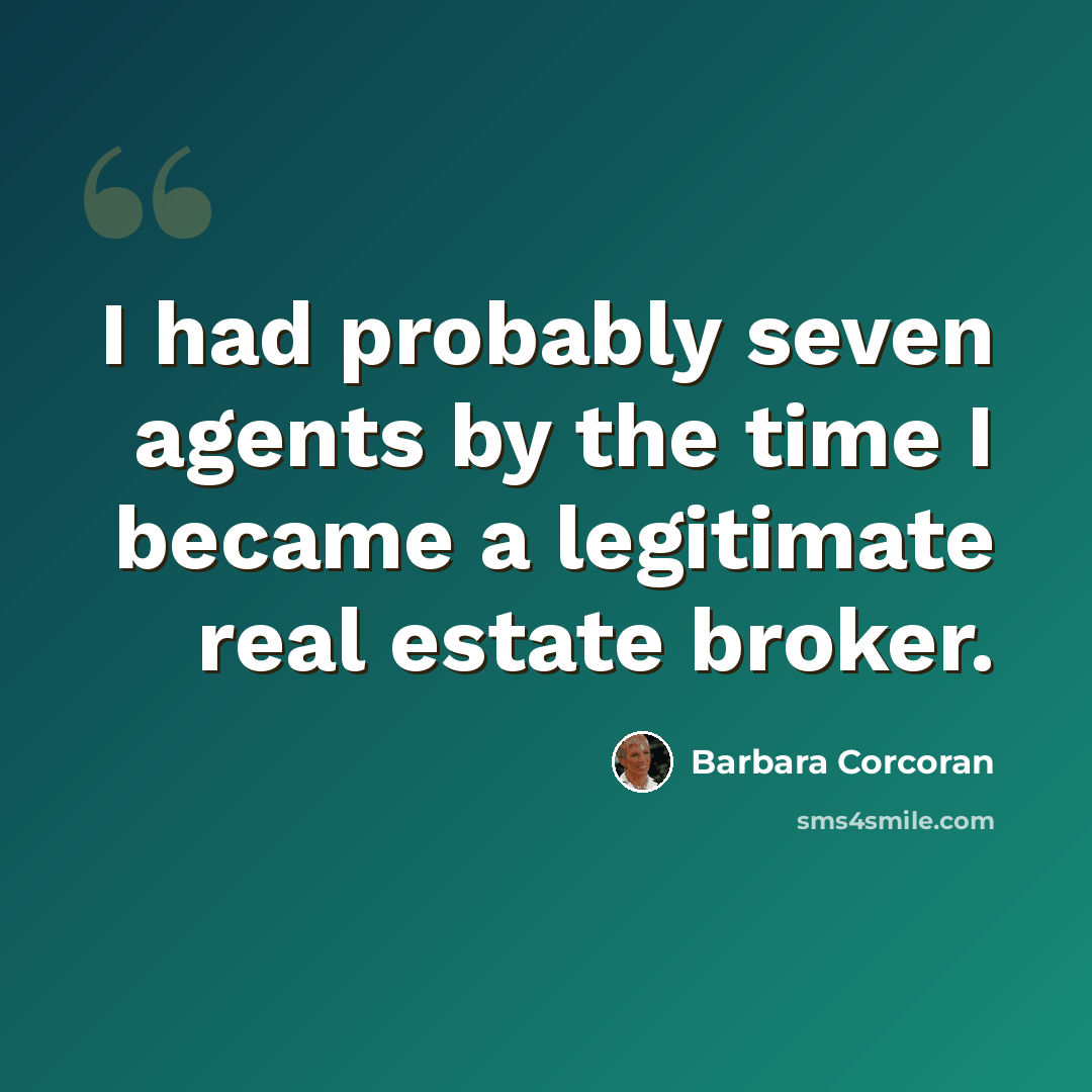 “I had probably seven agents by the time I became a legitimate real estate broker.” quote by Barbara Corcoran