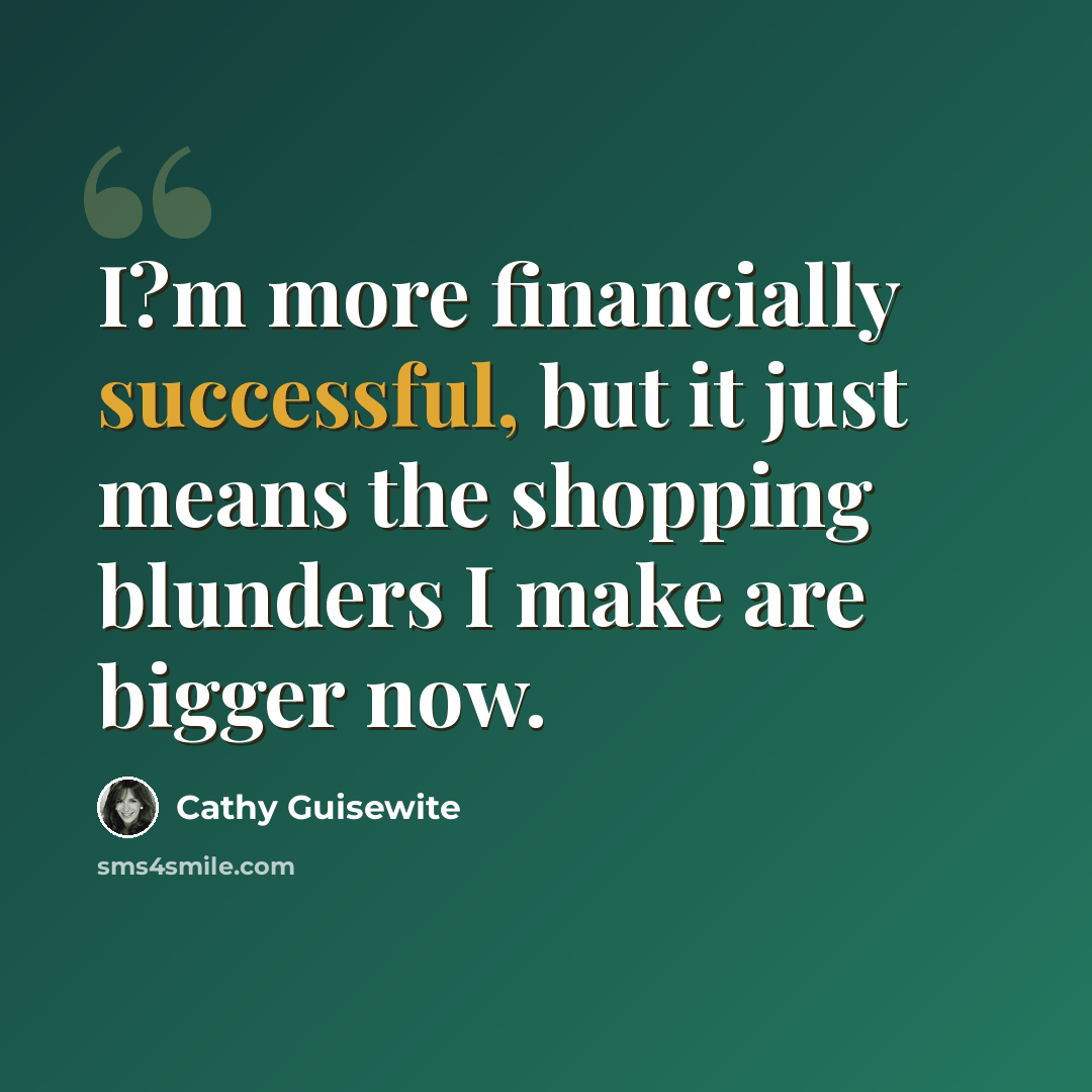 “I?m more financially successful, but it just means the shopping blunders I make are bigger now.” quote by Cathy Guisewite