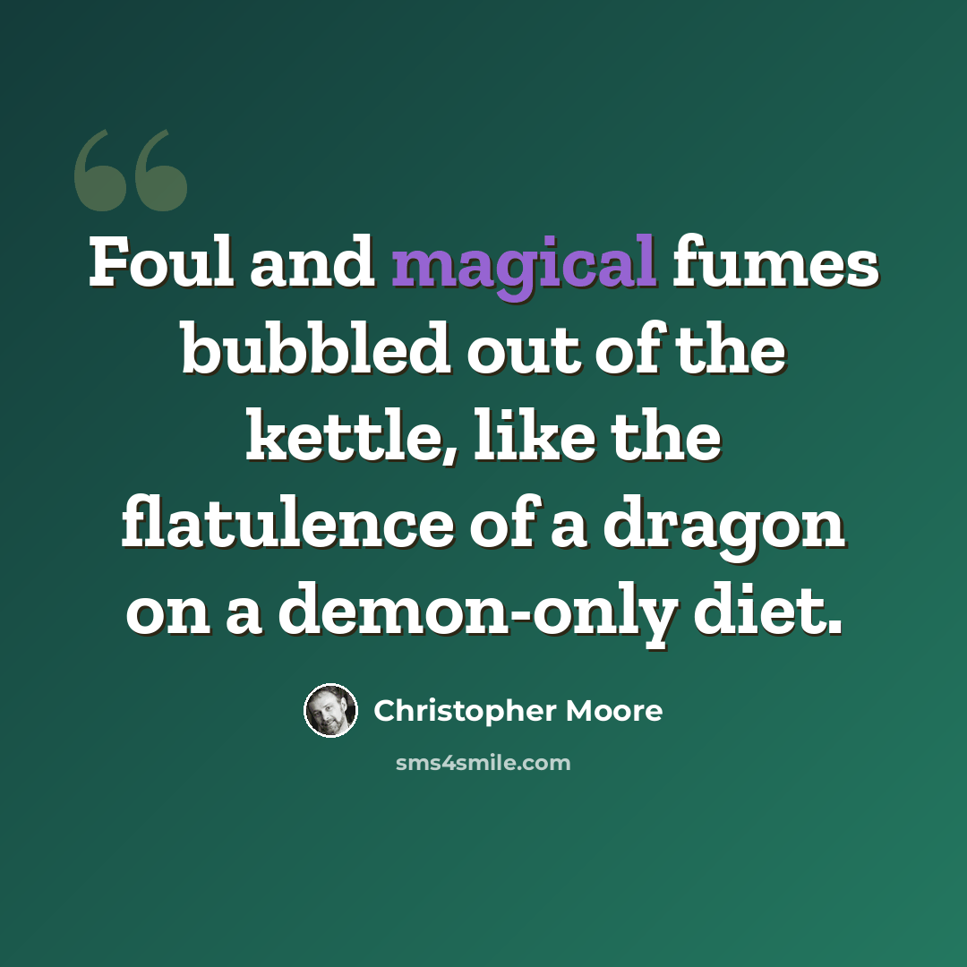 “Foul and magical fumes bubbled out of the kettle, like the flatulence of a dragon on a demon-only diet.” quote by Christopher Moore