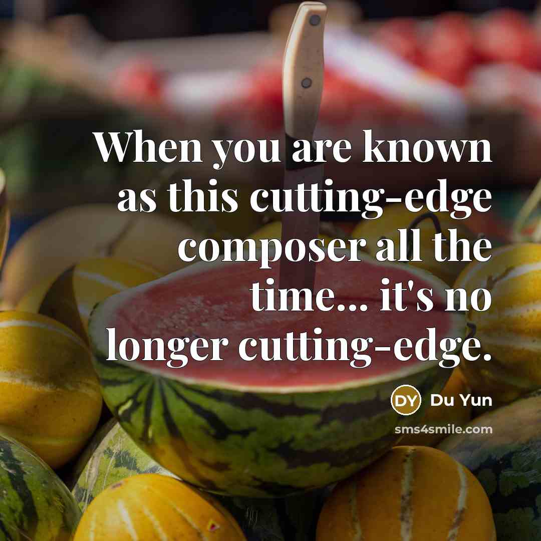 “When you are known as this cutting-edge composer all the time... it's no longer cutting-edge.” quote by Du Yun