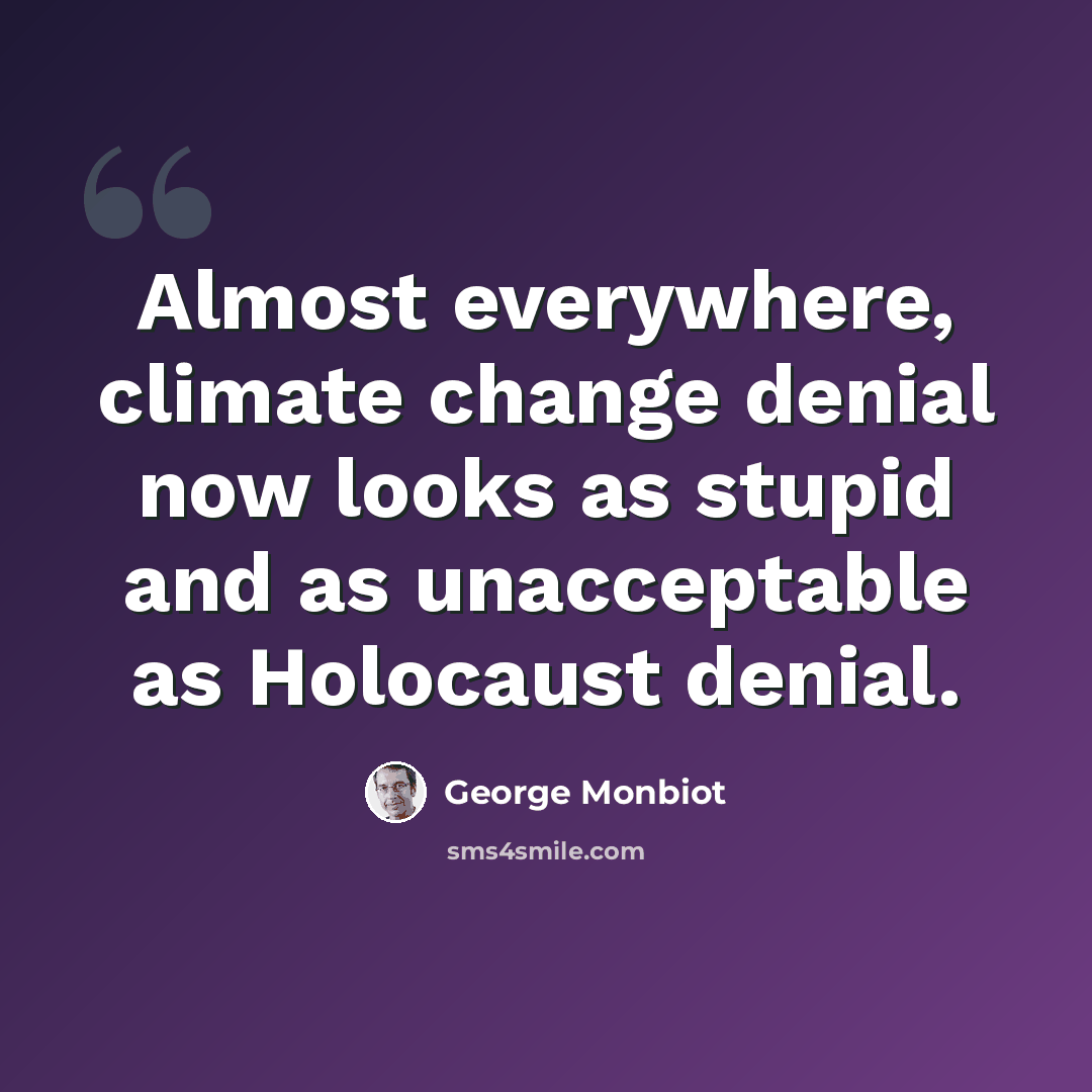 “Almost everywhere, climate change denial now looks as stupid and as unacceptable as Holocaust denial.” quote by George Monbiot