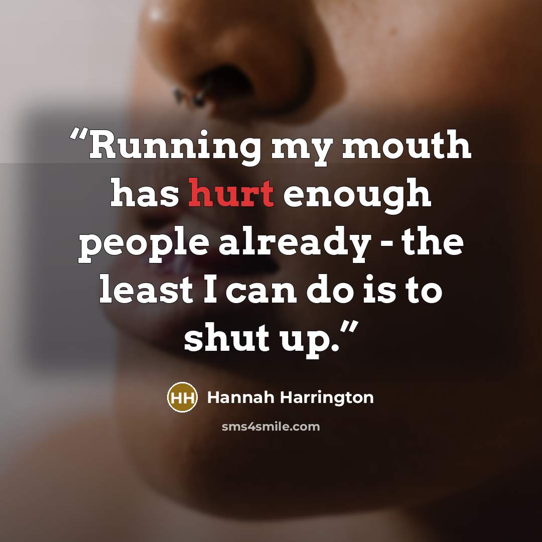 “Running my mouth has hurt enough people already - the least I can do is to shut up.” quote by Hannah Harrington