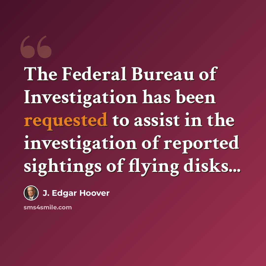 “The Federal Bureau of Investigation has been requested to assist in the investigation of reported sightings of flying disks...” quote by J. Edgar Hoover