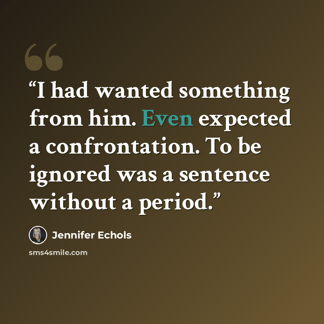 “I had wanted something from him. Even expected a confrontation. To be ignored was a sentence without a period.” quote by Jennifer Echols
