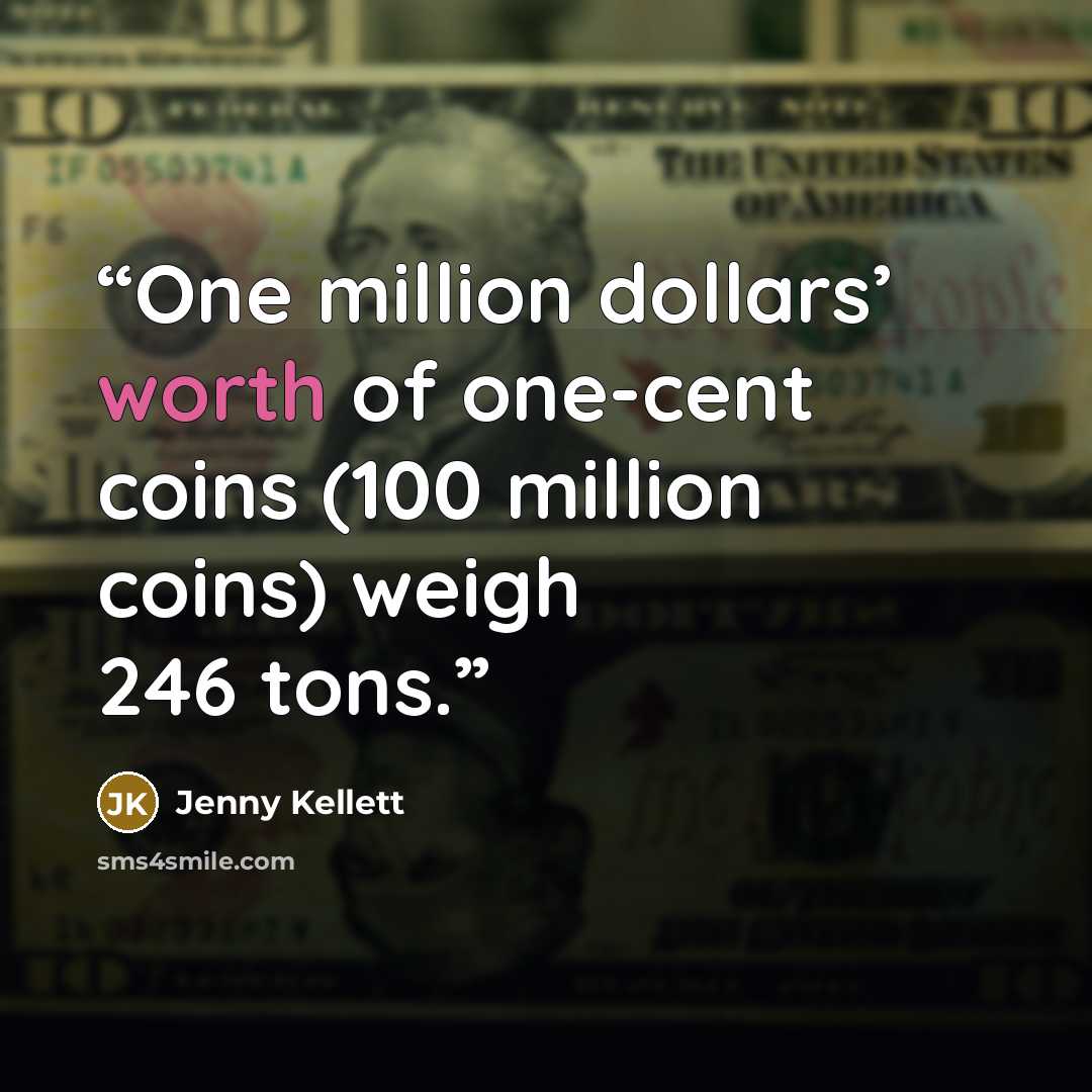“One million dollars’ worth of one-cent coins (100 million coins) weigh 246 tons.” quote by Jenny Kellett