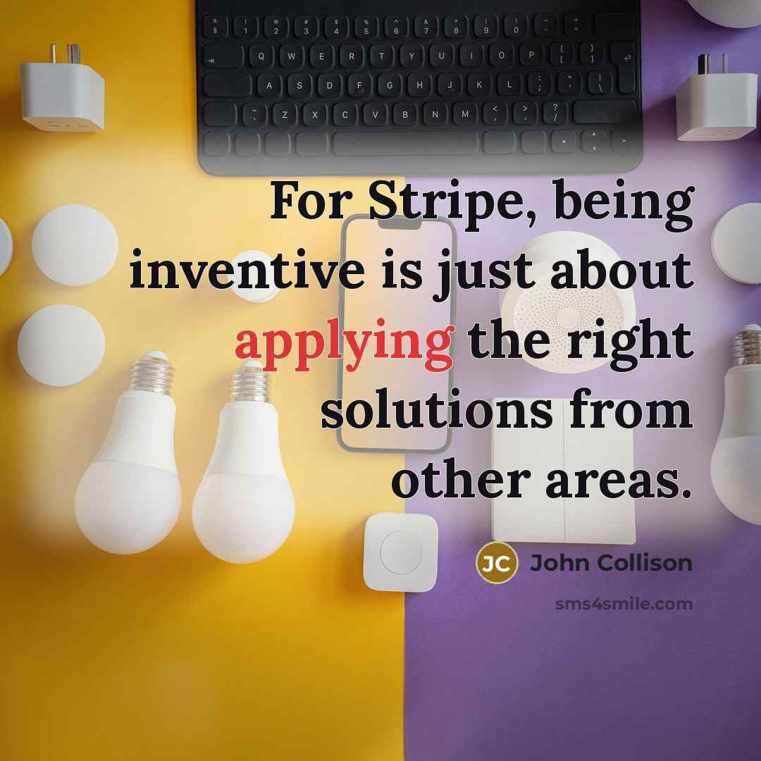 “For Stripe, being inventive is just about applying the right solutions from other areas.” quote by John Collison