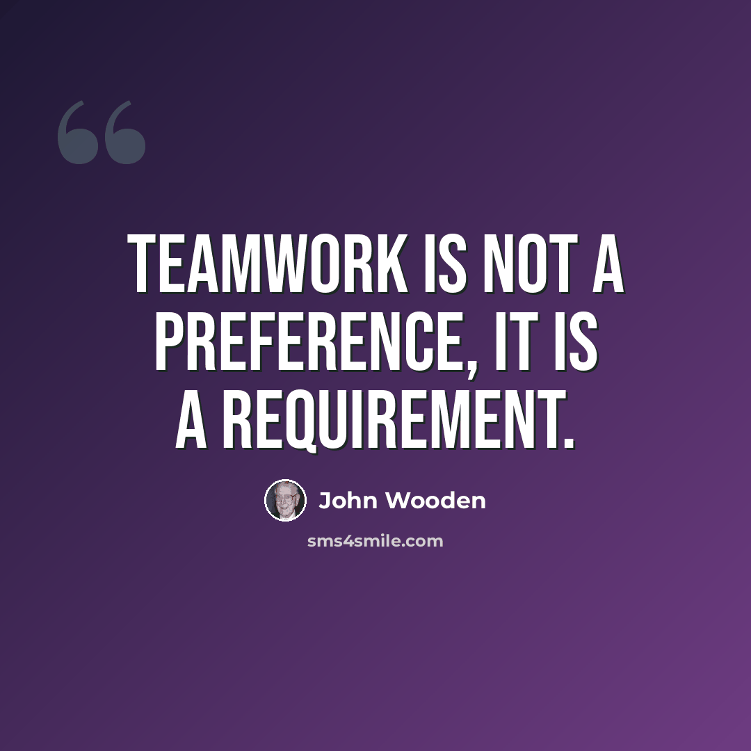 “Teamwork is not a preference, it is a requirement.” quote by John Wooden