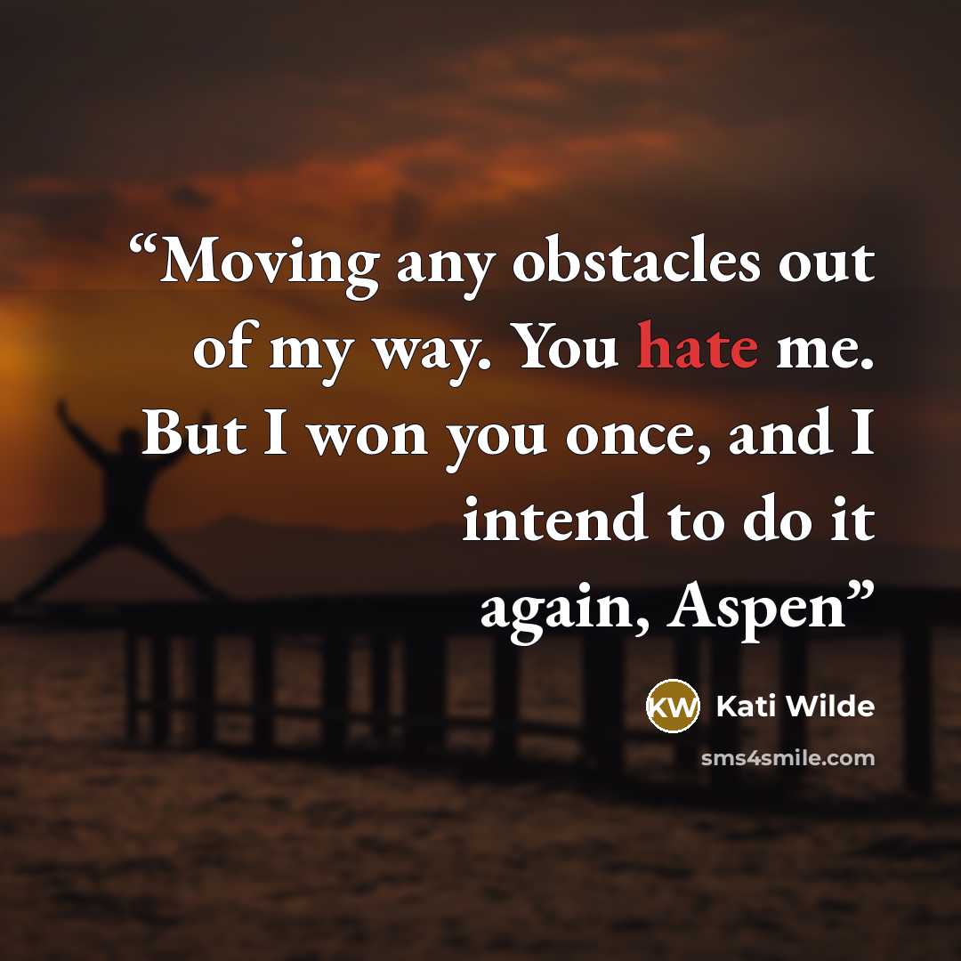 “Moving any obstacles out of my way. You hate me. But I won you once, and I intend to do it again, Aspen” quote by Kati Wilde