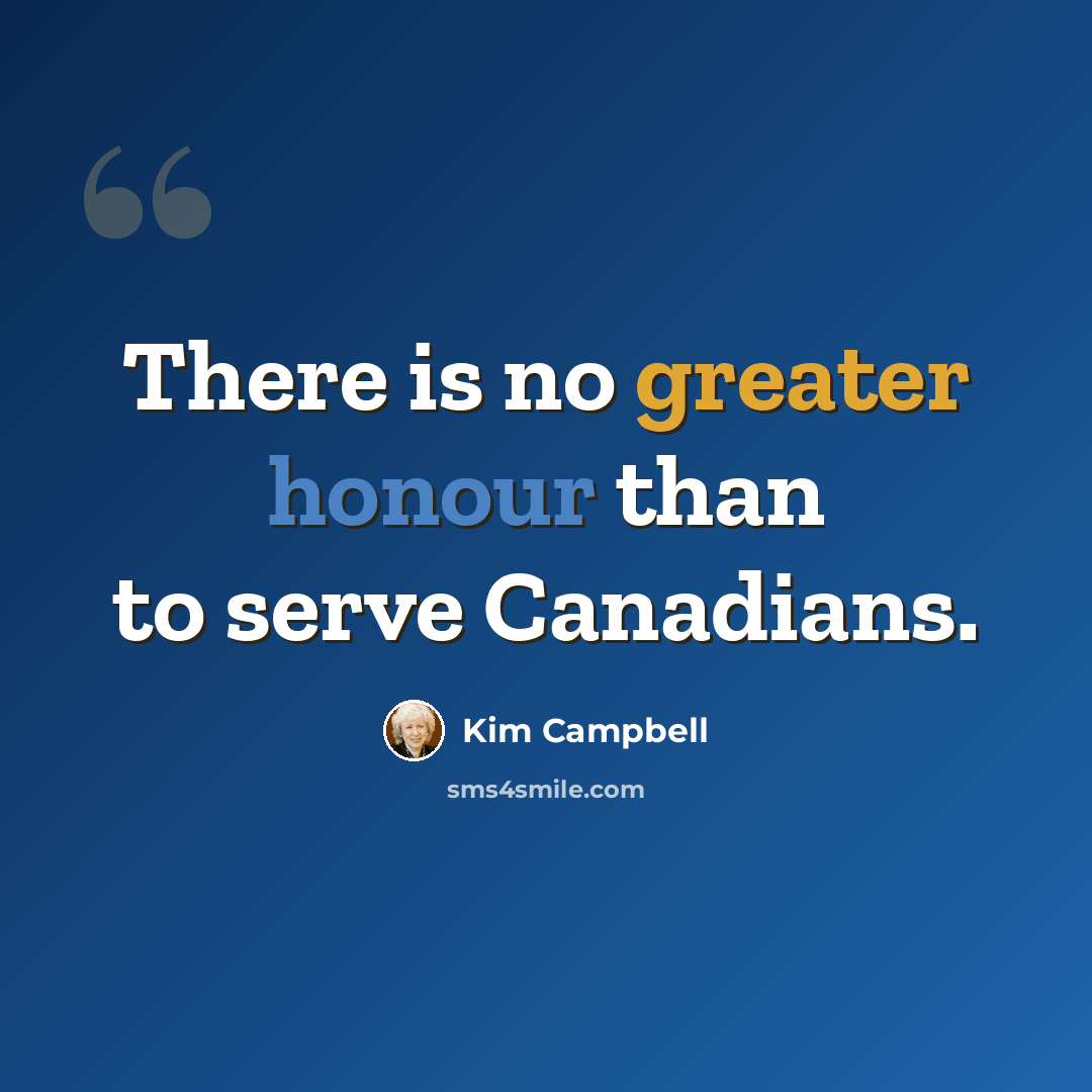 “There is no greater honour than to serve Canadians.” quote by Kim Campbell