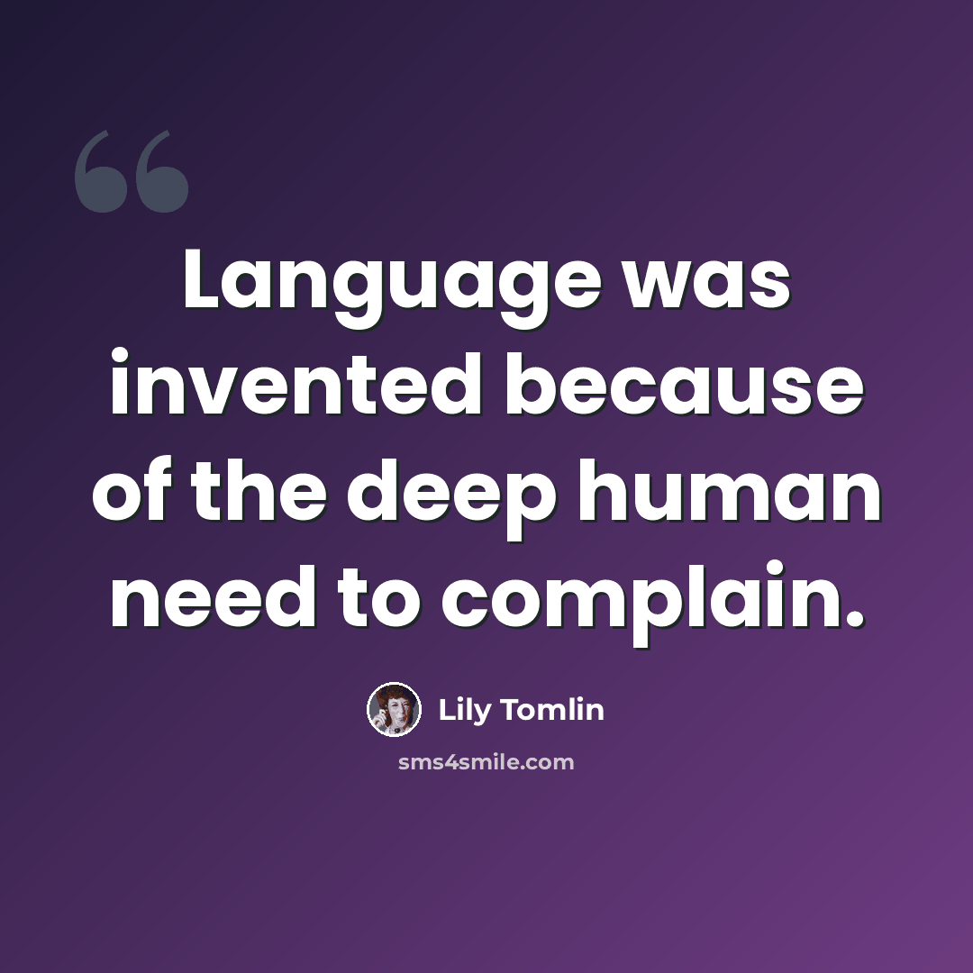 “Language was invented because of the deep human need to complain.” quote by Lily Tomlin