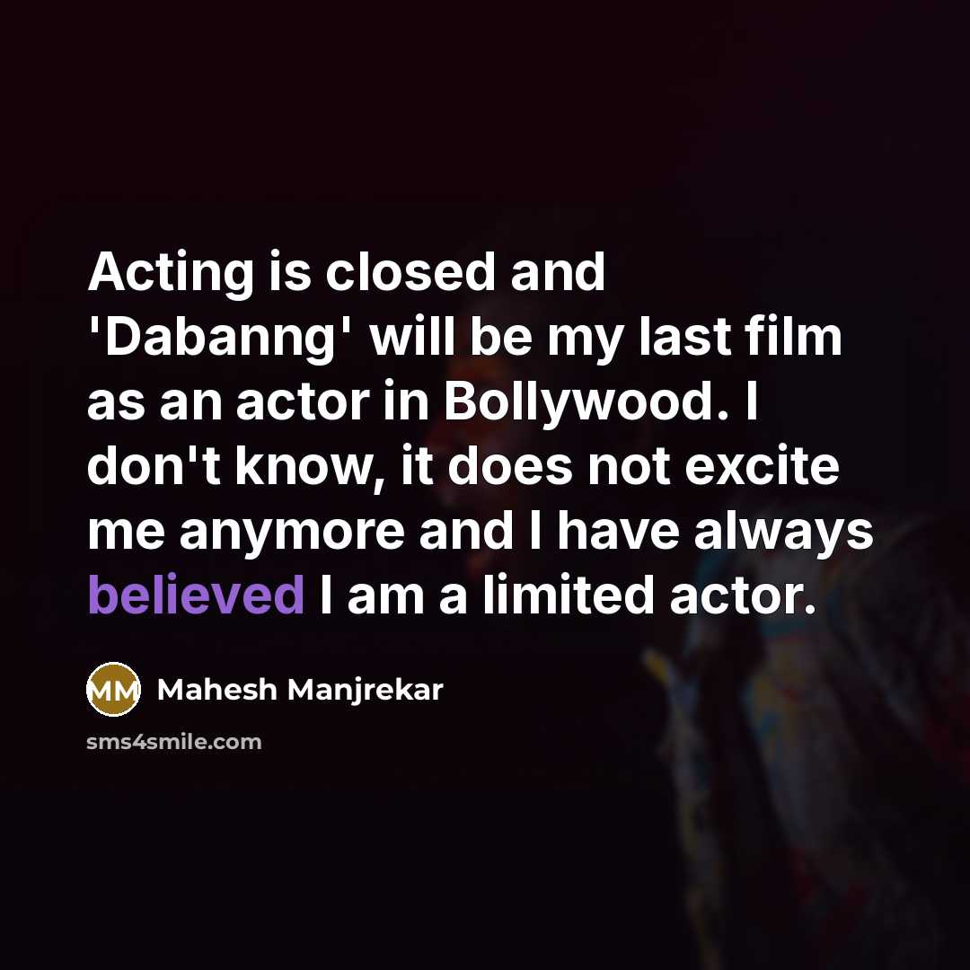 “Acting is closed and 'Dabanng' will be my last film as an actor in Bollywood. I don't know, it does not excite me anymore and I have always believed I am a limited actor.” quote by Mahesh Manjrekar