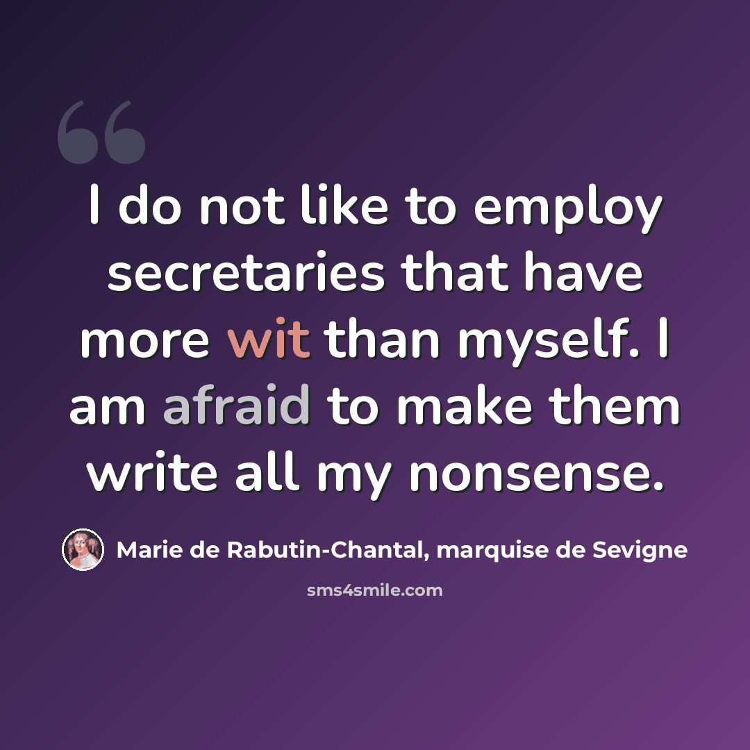“I do not like to employ secretaries that have more wit than myself. I am afraid to make them write all my nonsense.” quote by Marie de Rabutin-Chantal, marquise de Sevigne